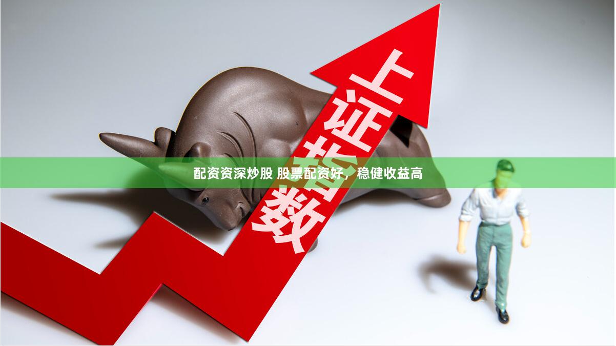 配资资深炒股 股票配资好，稳健收益高
