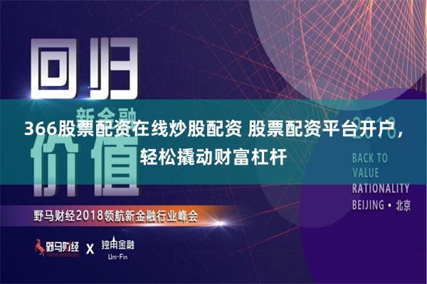 366股票配资在线炒股配资 股票配资平台开户，轻松撬动财富杠杆