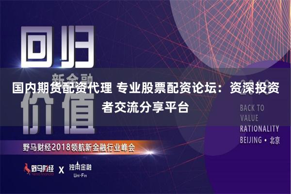 国内期货配资代理 专业股票配资论坛：资深投资者交流分享平台