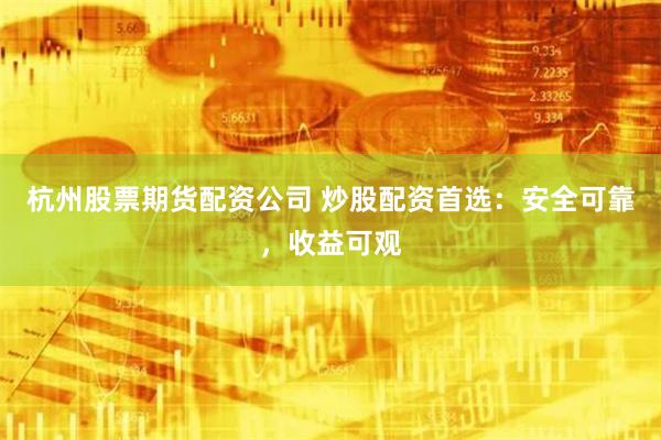 杭州股票期货配资公司 炒股配资首选：安全可靠，收益可观