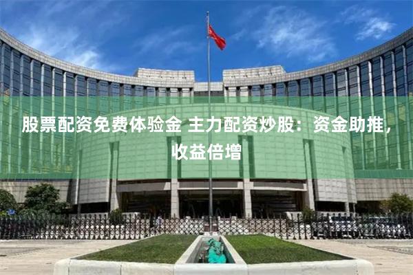 股票配资免费体验金 主力配资炒股：资金助推，收益倍增