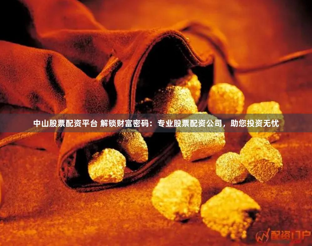 中山股票配资平台 解锁财富密码：专业股票配资公司，助您投资无忧