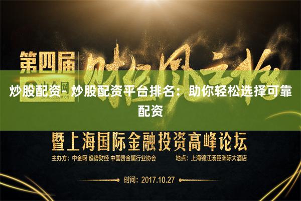 炒股配资- 炒股配资平台排名：助你轻松选择可靠配资