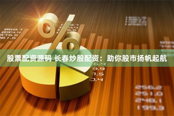 股票配资源码 长春炒股配资：助你股市扬帆起航