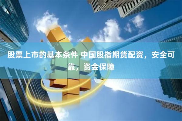 股票上市的基本条件 中国股指期货配资，安全可靠，资金保障