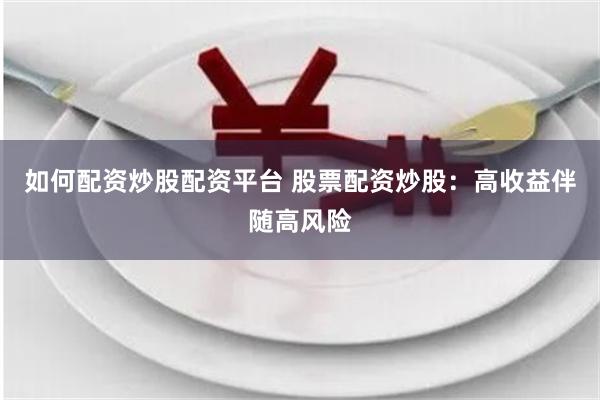 如何配资炒股配资平台 股票配资炒股：高收益伴随高风险