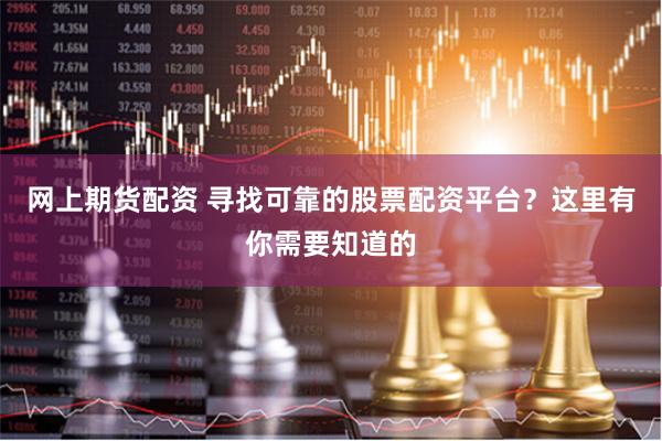 网上期货配资 寻找可靠的股票配资平台？这里有你需要知道的