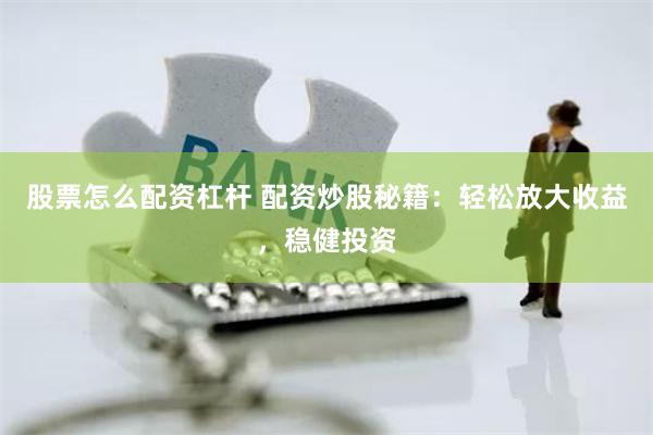 股票怎么配资杠杆 配资炒股秘籍：轻松放大收益，稳健投资