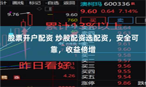股票开户配资 炒股配资选配资，安全可靠，收益倍增