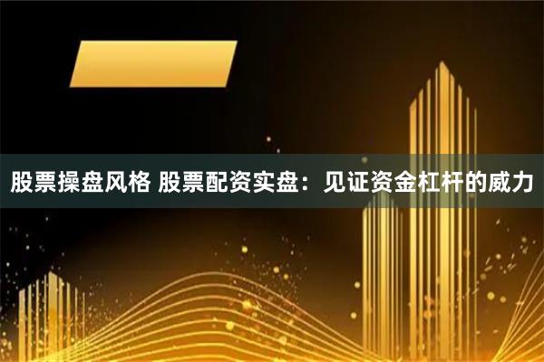 股票操盘风格 股票配资实盘：见证资金杠杆的威力
