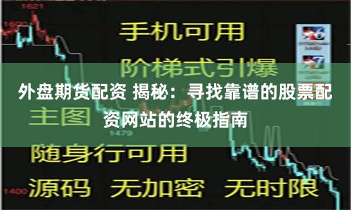 外盘期货配资 揭秘：寻找靠谱的股票配资网站的终极指南