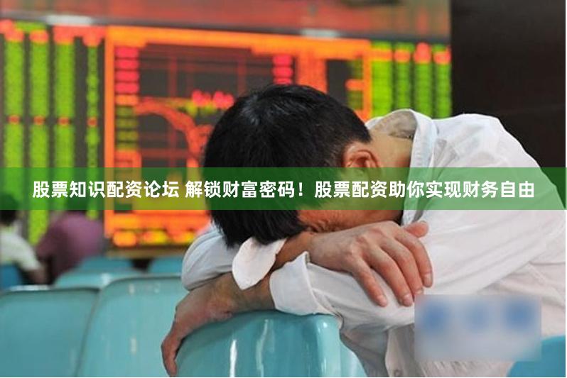 股票知识配资论坛 解锁财富密码！股票配资助你实现财务自由