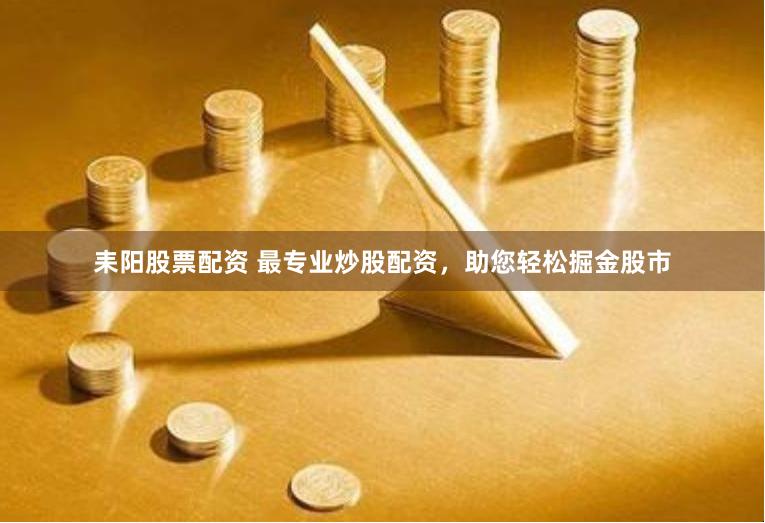 耒阳股票配资 最专业炒股配资，助您轻松掘金股市