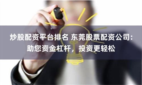 炒股配资平台排名 东莞股票配资公司：助您资金杠杆，投资更轻松