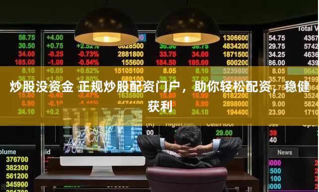 炒股没资金 正规炒股配资门户，助你轻松配资，稳健获利