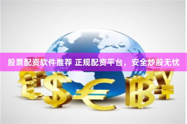 股票配资软件推荐 正规配资平台，安全炒股无忧