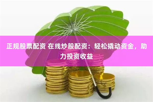 正规股票配资 在线炒股配资：轻松撬动资金，助力投资收益