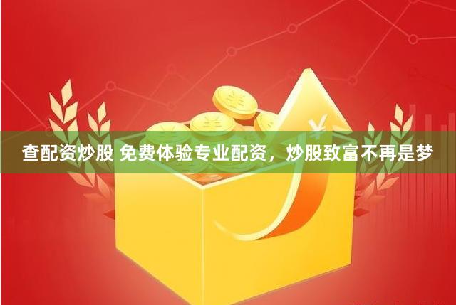 查配资炒股 免费体验专业配资，炒股致富不再是梦