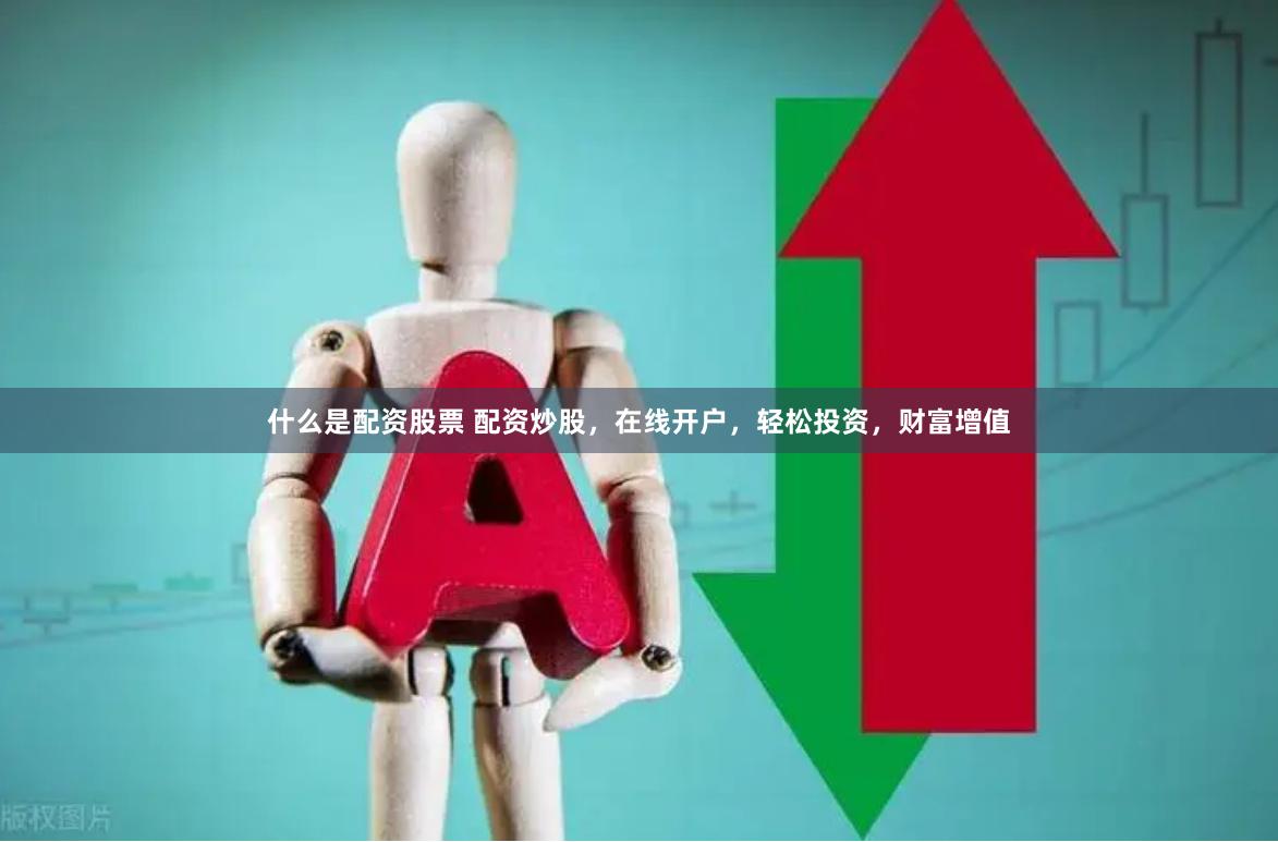 什么是配资股票 配资炒股，在线开户，轻松投资，财富增值