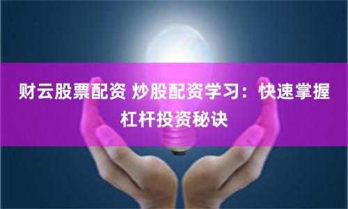 财云股票配资 炒股配资学习：快速掌握杠杆投资秘诀