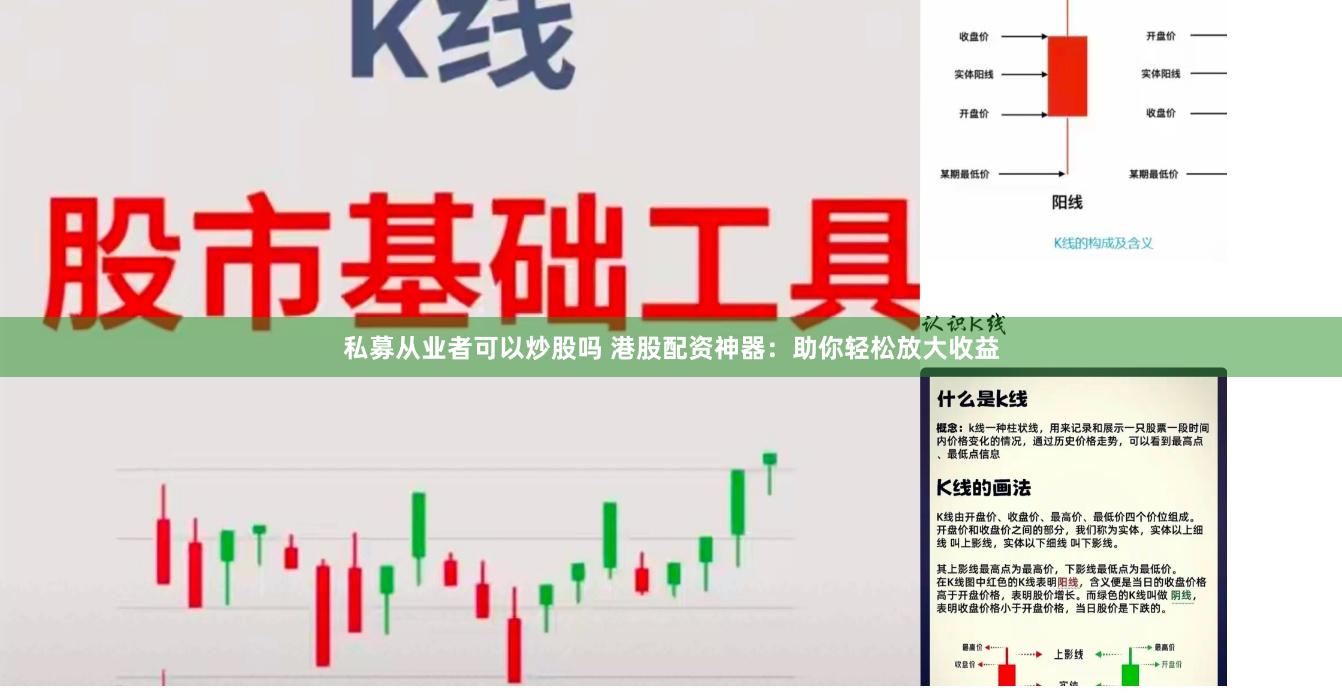 私募从业者可以炒股吗 港股配资神器：助你轻松放大收益