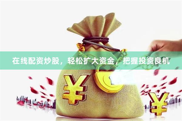 在线配资炒股，轻松扩大资金，把握投资良机