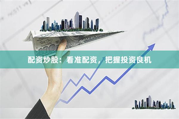 配资炒股：看准配资，把握投资良机