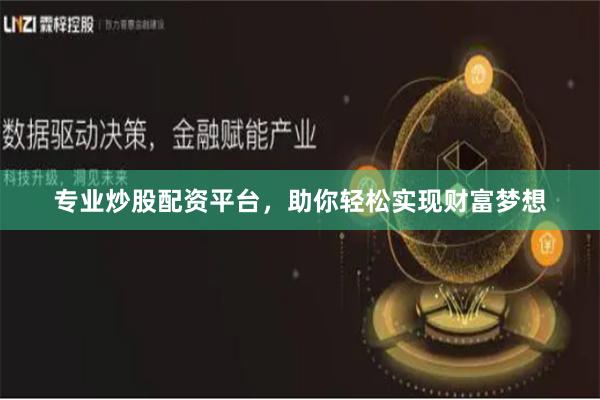 专业炒股配资平台，助你轻松实现财富梦想
