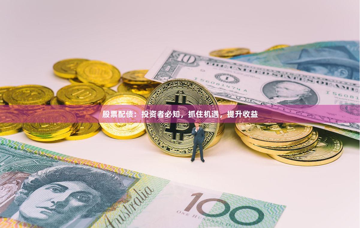 股票配债：投资者必知，抓住机遇，提升收益