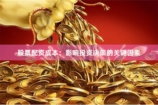 股票配资成本：影响投资决策的关键因素