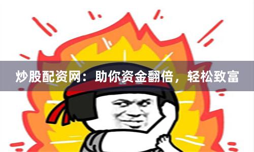 炒股配资网：助你资金翻倍，轻松致富