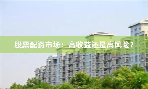 股票配资市场：高收益还是高风险？