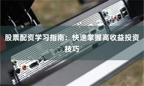 股票配资学习指南:快速掌握高收益投资技巧