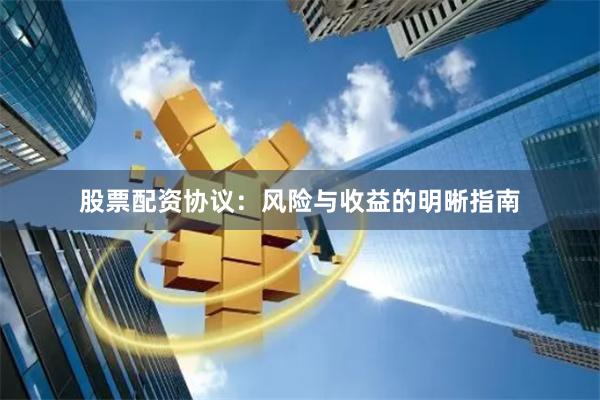 股票配资协议：风险与收益的明晰指南