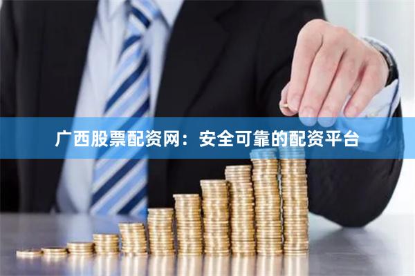 广西股票配资网:安全可靠的配资平台