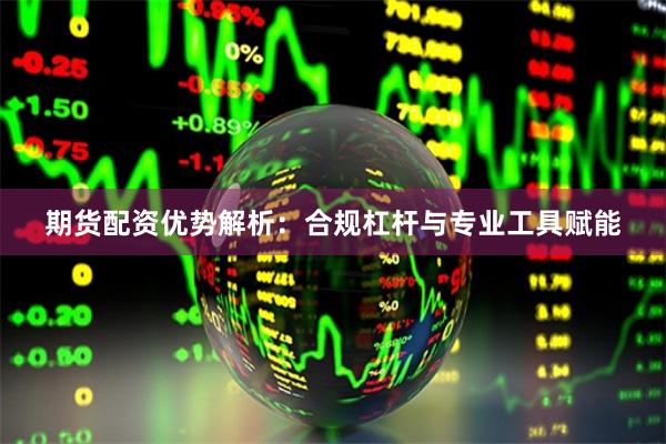 期货配资优势解析:合规杠杆与专业工具赋能