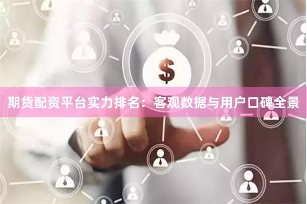 期货配资平台实力排名:客观数据与用户口碑全景