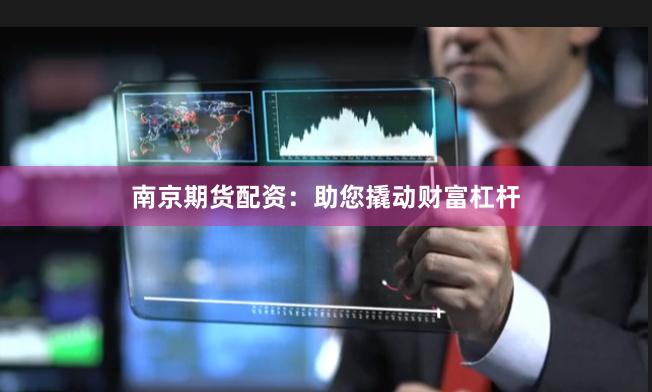 南京期货配资:助您撬动财富杠杆