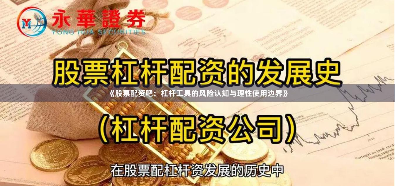 《股票配资吧：杠杆工具的风险认知与理性使用边界》