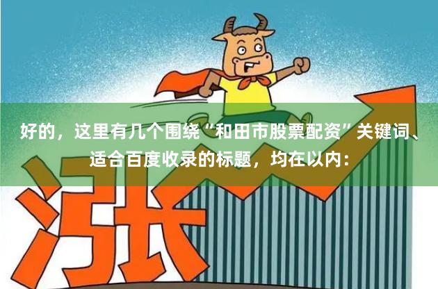 好的，这里有几个围绕“和田市股票配资”关键词、适合百度收录的标题，均在以内：