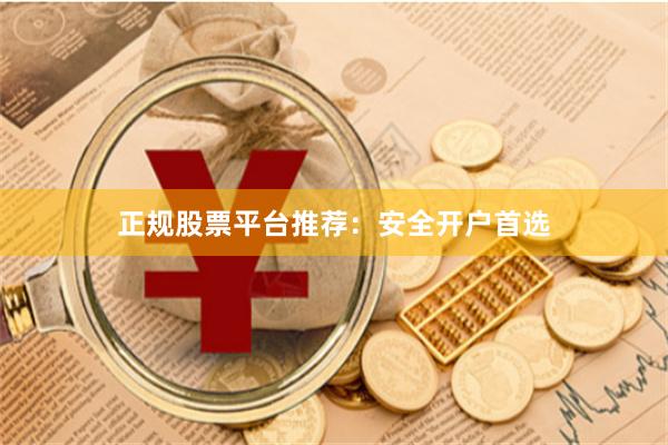正规股票平台推荐：安全开户首选