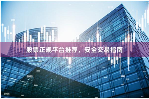 股票正规平台推荐，安全交易指南