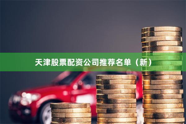 天津股票配资公司推荐名单（新）