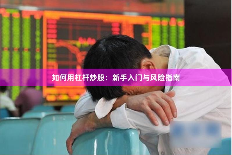 如何用杠杆炒股:新手入门与风险指南