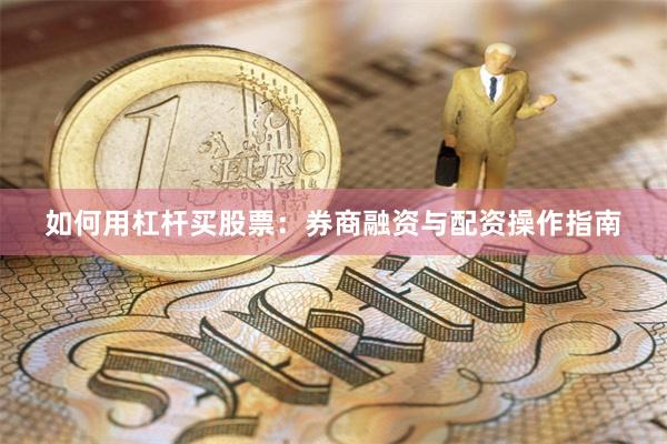 如何用杠杆买股票：券商融资与配资操作指南