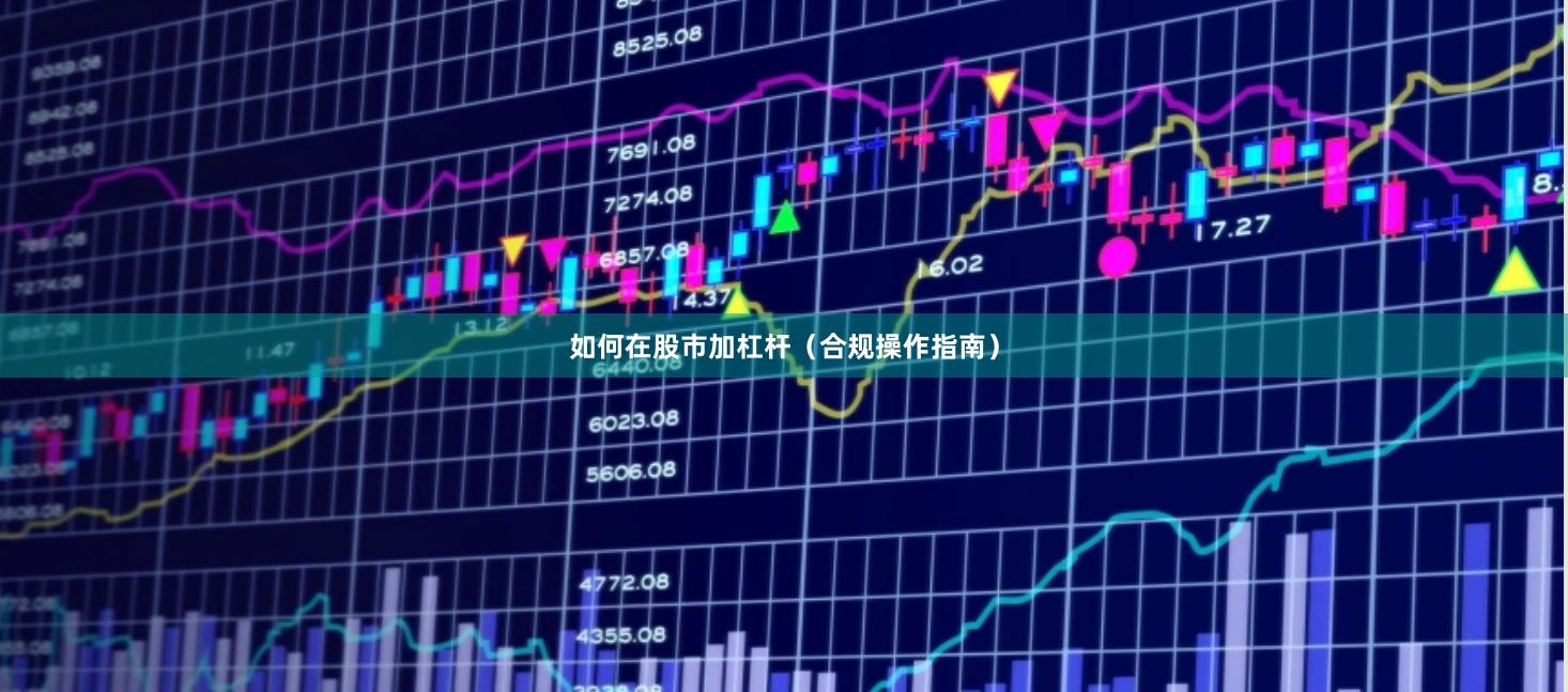 如何在股市加杠杆（合规操作指南）
