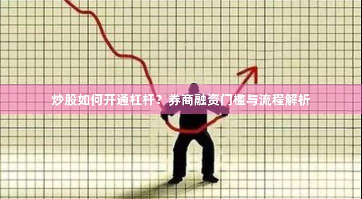炒股如何开通杠杆？券商融资门槛与流程解析