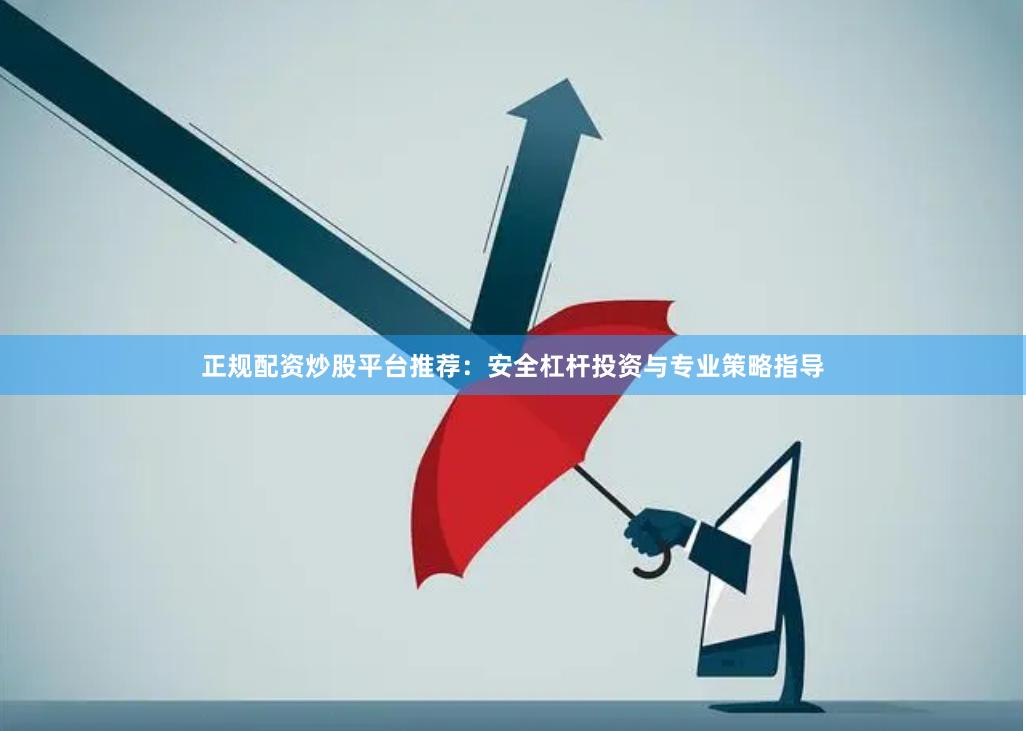 正规配资炒股平台推荐：安全杠杆投资与专业策略指导