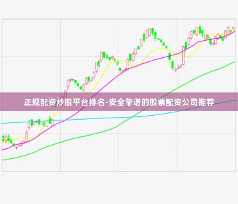 正规配资炒股平台排名-安全靠谱的股票配资公司推荐