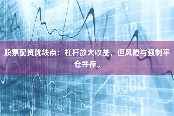 股票配资优缺点：杠杆放大收益，但风险与强制平仓并存。